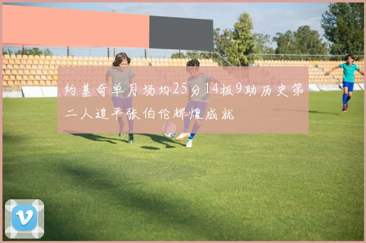 约基奇单月场均25分14板9助历史第二人追平张伯伦辉煌成就