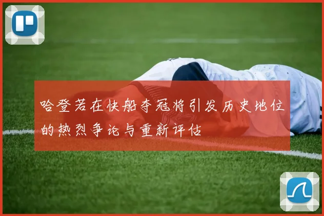 哈登若在快船夺冠将引发历史地位的热烈争论与重新评估