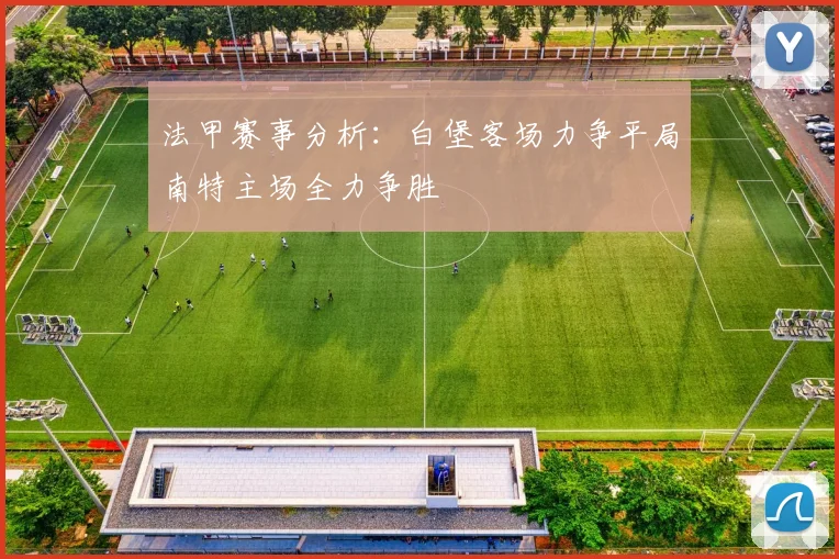 法甲赛事分析：白堡客场力争平局南特主场全力争胜