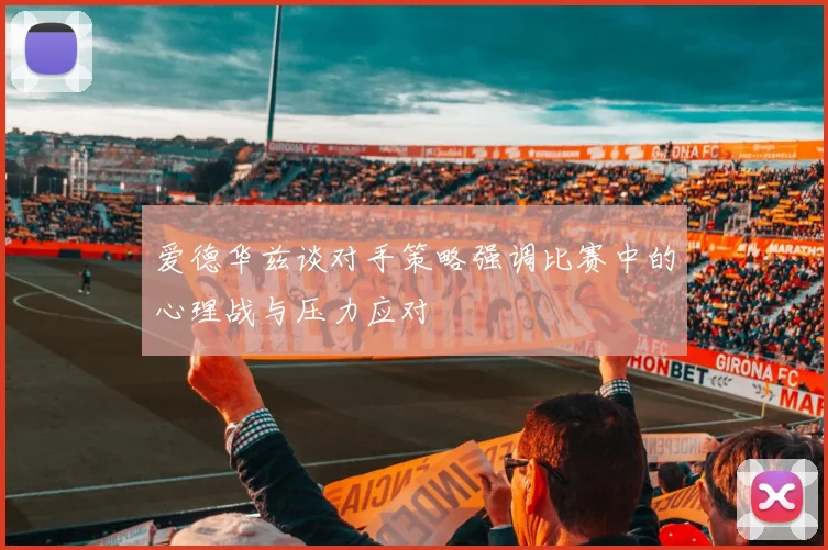 爱德华兹谈对手策略强调比赛中的心理战与压力应对