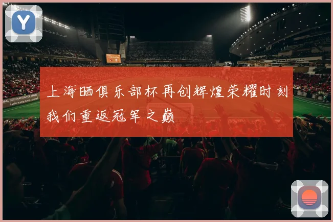 上海晒俱乐部杯再创辉煌荣耀时刻我们重返冠军之巅