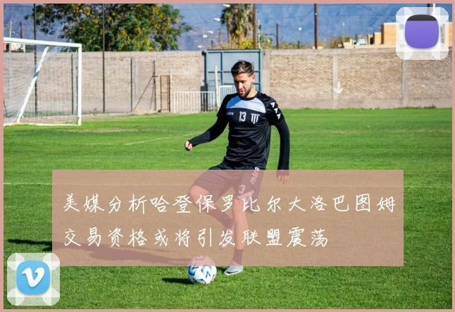 美媒分析哈登保罗比尔大洛巴图姆交易资格或将引发联盟震荡