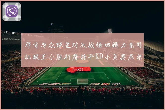 邓肯与众球星对决战绩回顾力克司机狼王小胜科詹持平KD小负奥尼尔