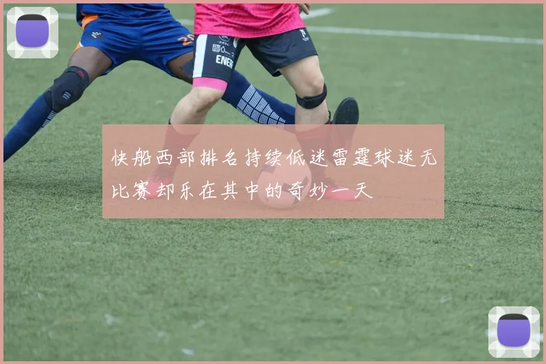 快船西部排名持续低迷雷霆球迷无比赛却乐在其中的奇妙一天